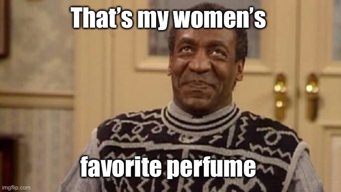 Bill Cosby | That’s my women’s favorite perfume | image tagged in bill cosby | made w/ Imgflip meme maker