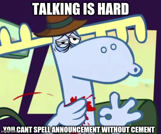 noice | TALKING IS HARD; YOU CANT SPELL ANNOUNCEMENT WITHOUT CEMENT | image tagged in noice | made w/ Imgflip meme maker