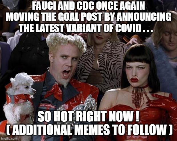 Moving the Goal Post Again | FAUCI AND CDC ONCE AGAIN MOVING THE GOAL POST BY ANNOUNCING THE LATEST VARIANT OF COVID . . . SO HOT RIGHT NOW !
 ( ADDITIONAL MEMES TO FOLLOW ) | image tagged in mugatu so hot right now,fauci,biden,cdc,liberals,vaccine | made w/ Imgflip meme maker