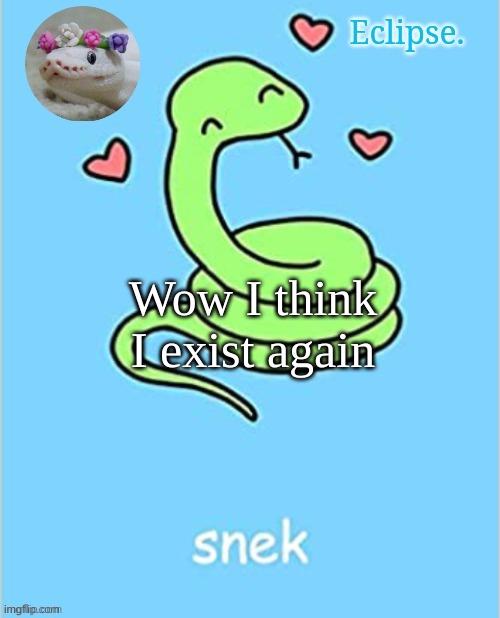 h | Wow I think I exist again | image tagged in eclipse snek temp thanks sayori | made w/ Imgflip meme maker