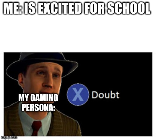 school is back | ME: IS EXCITED FOR SCHOOL; MY GAMING PERSONA: | image tagged in press x to doubt with space,school | made w/ Imgflip meme maker