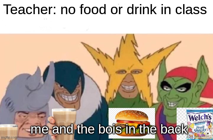 Me And The Boys Meme | Teacher: no food or drink in class; me and the bois in the back | image tagged in memes,me and the boys | made w/ Imgflip meme maker