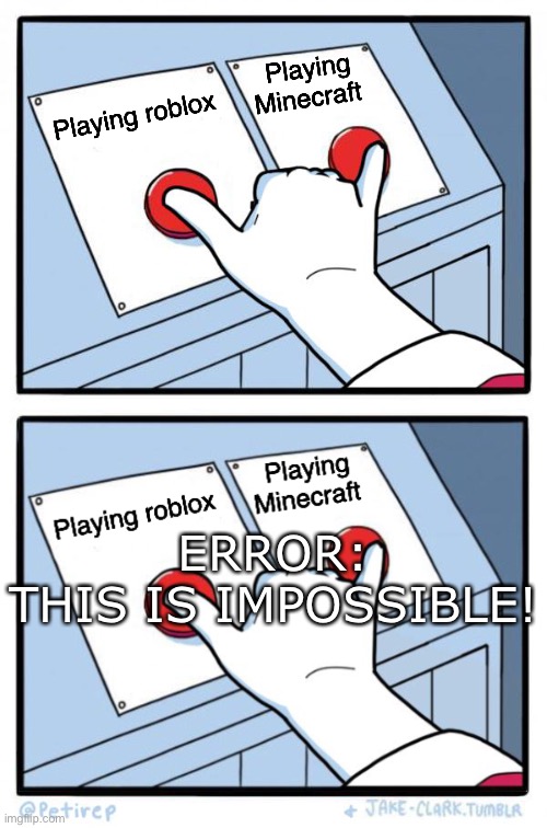 Why? | Playing Minecraft; Playing roblox; ERROR:
THIS IS IMPOSSIBLE! | image tagged in both buttons pressed,roblox,minecraft | made w/ Imgflip meme maker