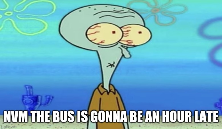 oh shit | NVM THE BUS IS GONNA BE AN HOUR LATE | image tagged in oh frick | made w/ Imgflip meme maker