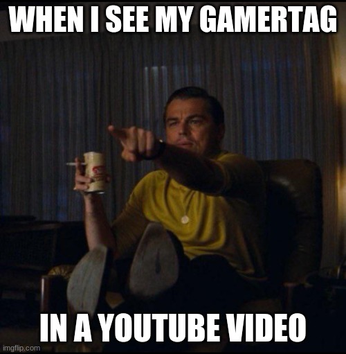 Leonardo DiCaprio Pointing | WHEN I SEE MY GAMERTAG; IN A YOUTUBE VIDEO | image tagged in leonardo dicaprio pointing | made w/ Imgflip meme maker