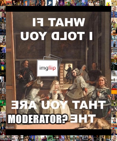 What if I told you that you are the moderator | image tagged in what if i told you that you are the moderator | made w/ Imgflip meme maker