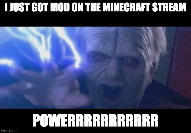 Darth Sidious unlimited power | I JUST GOT MOD ON THE MINECRAFT STREAM; POWERRRRRRRRRRR | image tagged in darth sidious unlimited power | made w/ Imgflip meme maker
