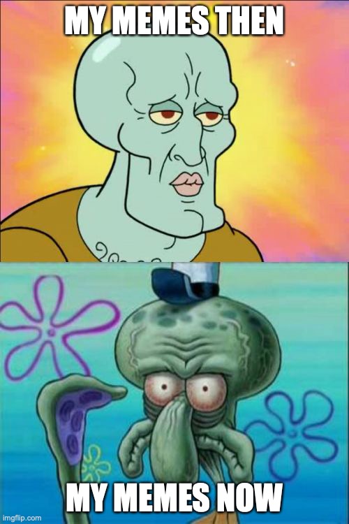 Roasted myself | MY MEMES THEN; MY MEMES NOW | image tagged in memes,squidward | made w/ Imgflip meme maker