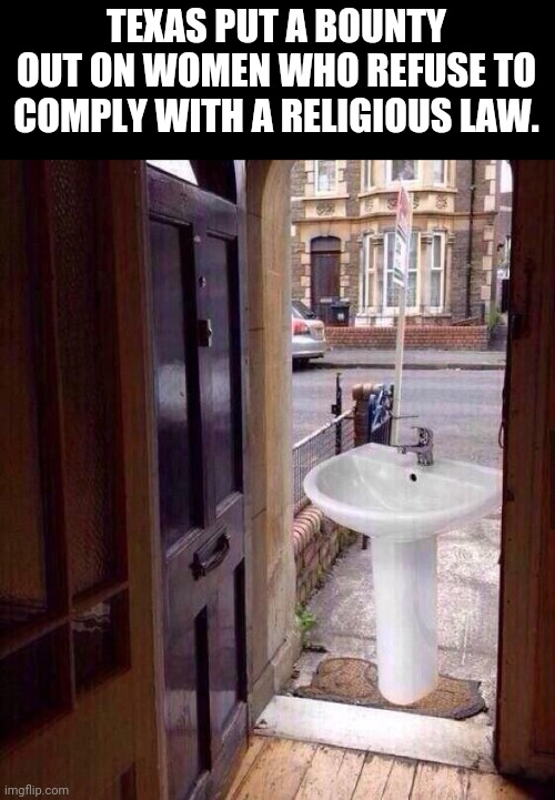 just let that sink in | TEXAS PUT A BOUNTY OUT ON WOMEN WHO REFUSE TO COMPLY WITH A RELIGIOUS LAW. | image tagged in just let that sink in | made w/ Imgflip meme maker
