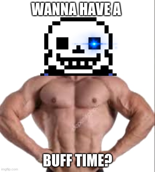 Buff x | WANNA HAVE A; BUFF TIME? | image tagged in buff x | made w/ Imgflip meme maker