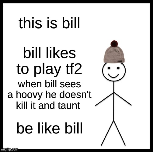 Be Like Bill Meme | this is bill; bill likes to play tf2; when bill sees a hoovy he doesn't kill it and taunt; be like bill | image tagged in memes,be like bill | made w/ Imgflip meme maker