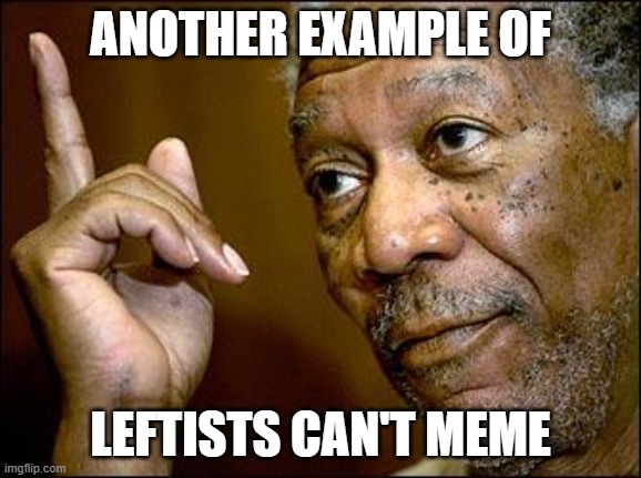 This Morgan Freeman | ANOTHER EXAMPLE OF LEFTISTS CAN'T MEME | image tagged in this morgan freeman | made w/ Imgflip meme maker