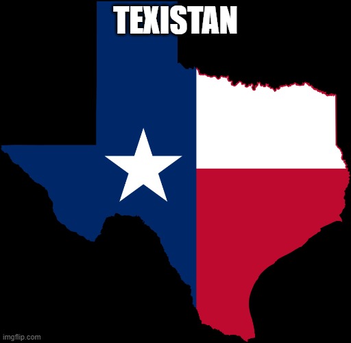 Everything Is Dumber In Texas | TEXISTAN | image tagged in texas map,conservative,scumbag christian,christo-fascism,christian fundamentalist extremism,free market fundamentalist extremism | made w/ Imgflip meme maker