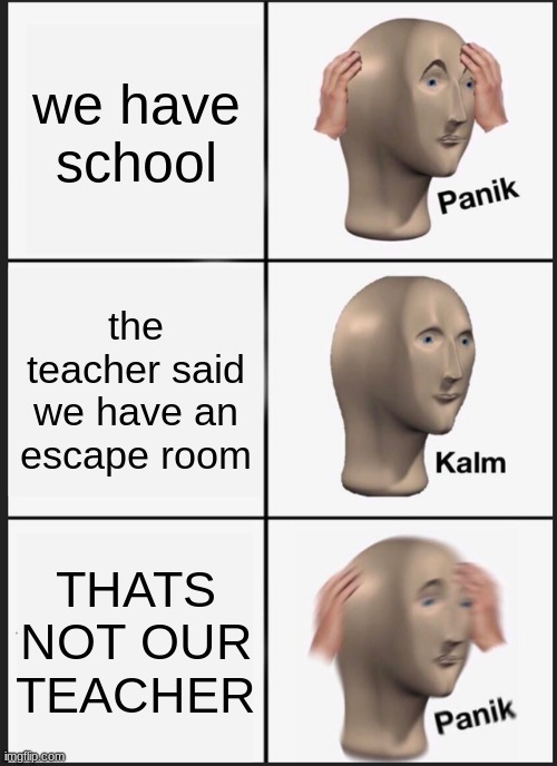 Got inspiration from irl class |  we have school; the teacher said we have an escape room; THATS NOT OUR TEACHER | image tagged in memes,panik kalm panik | made w/ Imgflip meme maker