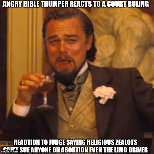 Drunk man reacts to Texas sue thy neighbor law where you can't sue anyone | ANGRY BIBLE THUMPER REACTS TO A COURT RULING; REACTION TO JUDGE SAYING RELIGIOUS ZEALOTS CAN'T SUE ANYONE ON ABORTION EVEN THE LIMO DRIVER | image tagged in bible thumper,laughing leo,drunk | made w/ Imgflip meme maker