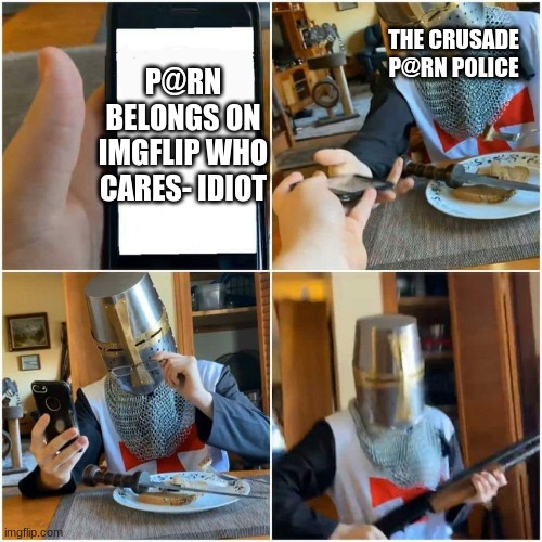 Crusader's phone | THE CRUSADE P@RN POLICE; P@RN BELONGS ON IMGFLIP WHO CARES- IDIOT | image tagged in crusader's phone | made w/ Imgflip meme maker