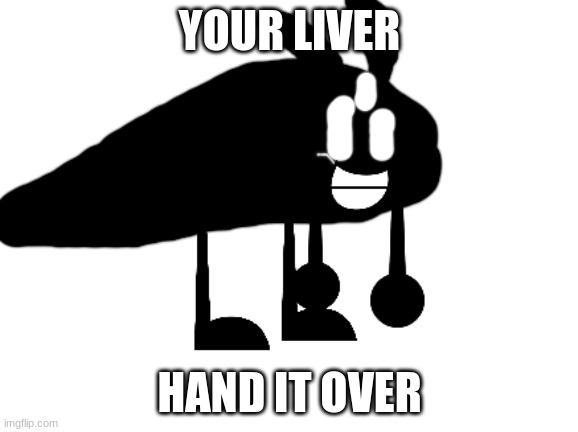 bfdidiot | YOUR LIVER; HAND IT OVER | image tagged in bfdidiot | made w/ Imgflip meme maker