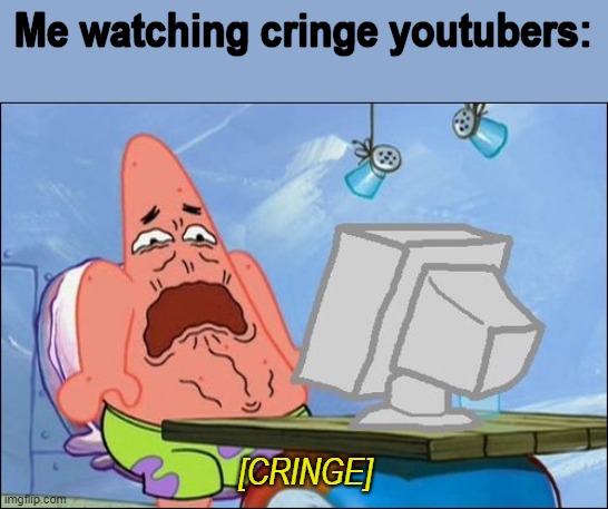 live footage |  Me watching cringe youtubers:; [CRINGE] | image tagged in patrick star cringing,cringe,funny memes,funny,memes,bad luck brian | made w/ Imgflip meme maker