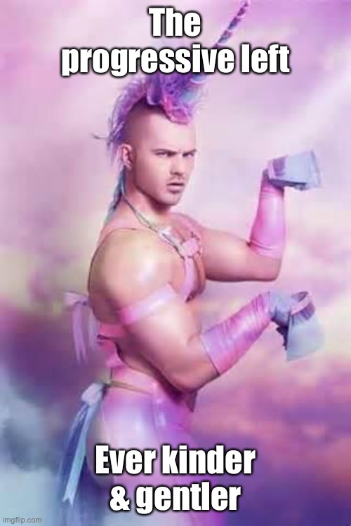 Gay Unicorn | The progressive left Ever kinder & gentler | image tagged in gay unicorn | made w/ Imgflip meme maker