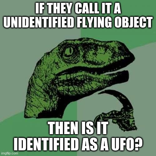 true tho | IF THEY CALL IT A UNIDENTIFIED FLYING OBJECT; THEN IS IT IDENTIFIED AS A UFO? | image tagged in memes,philosoraptor | made w/ Imgflip meme maker