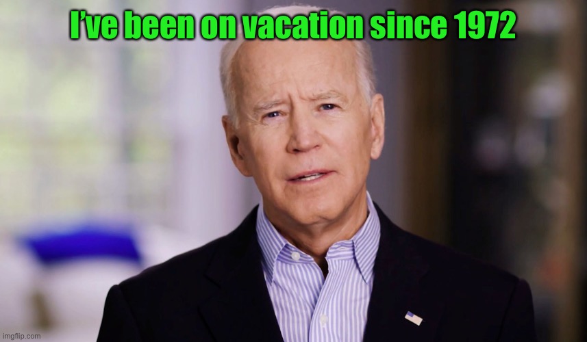 Joe Biden 2020 | I’ve been on vacation since 1972 | image tagged in joe biden 2020 | made w/ Imgflip meme maker