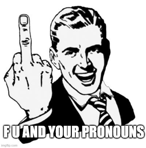 1950s Middle Finger | F U AND YOUR PRONOUNS | image tagged in memes,1950s middle finger | made w/ Imgflip meme maker