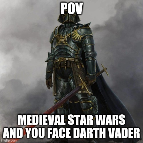 POV; MEDIEVAL STAR WARS AND YOU FACE DARTH VADER | image tagged in star wars | made w/ Imgflip meme maker