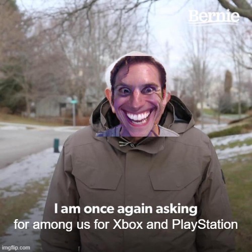 Bernie I Am Once Again Asking For Your Support | for among us for Xbox and PlayStation | image tagged in memes,bernie i am once again asking for your support | made w/ Imgflip meme maker