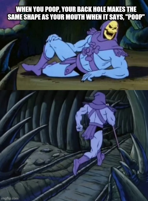 Disturbing Facts Skeletor | WHEN YOU POOP, YOUR BACK HOLE MAKES THE SAME SHAPE AS YOUR MOUTH WHEN IT SAYS, "POOP" | image tagged in disturbing facts skeletor | made w/ Imgflip meme maker