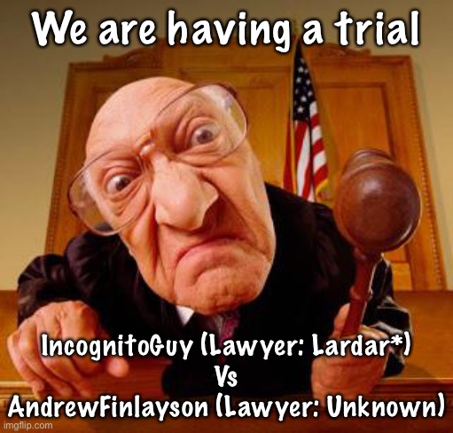 *depends on if Lardar accepts |  We are having a trial; IncognitoGuy (Lawyer: Lardar*)
Vs
AndrewFinlayson (Lawyer: Unknown) | image tagged in mean judge | made w/ Imgflip meme maker