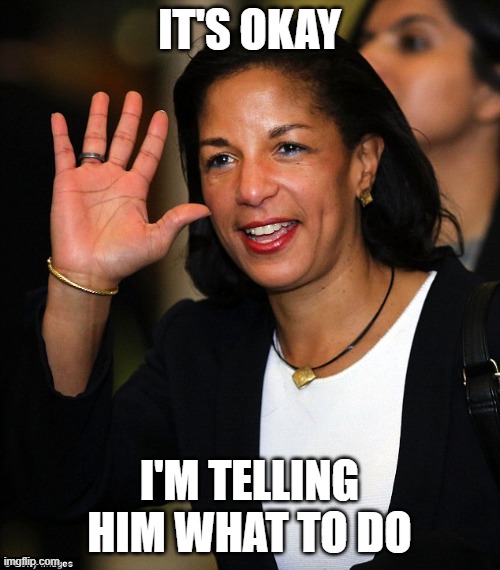 Susan Rice | IT'S OKAY I'M TELLING HIM WHAT TO DO | image tagged in susan rice | made w/ Imgflip meme maker