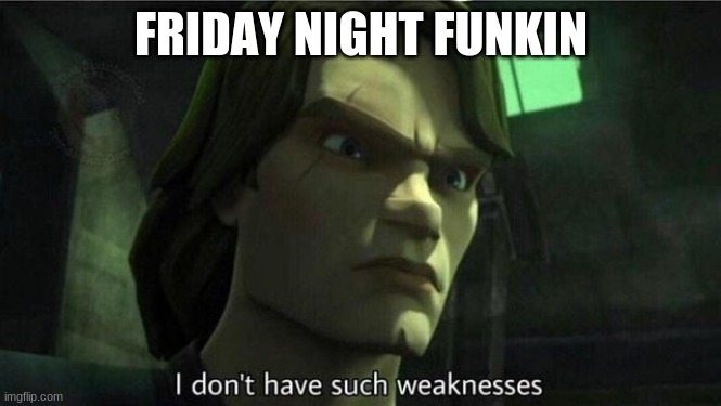 I don't have such weakness | FRIDAY NIGHT FUNKIN | image tagged in i don't have such weakness | made w/ Imgflip meme maker