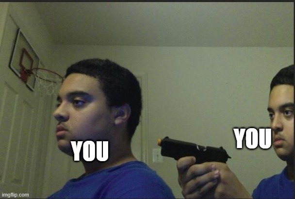 Trust Nobody, Not Even Yourself | YOU YOU | image tagged in trust nobody not even yourself | made w/ Imgflip meme maker