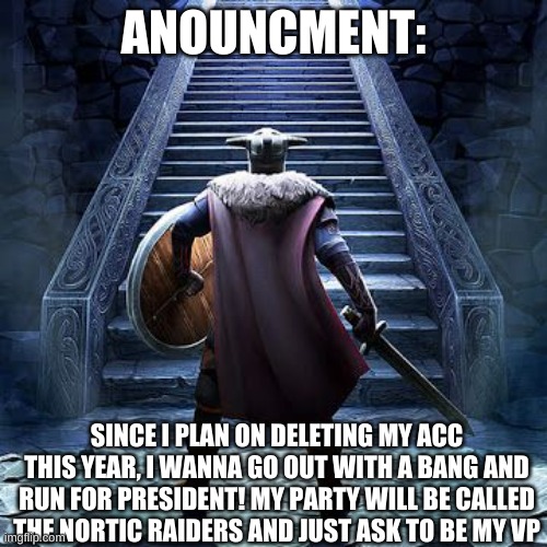 imma miss you guys! | ANOUNCMENT:; SINCE I PLAN ON DELETING MY ACC THIS YEAR, I WANNA GO OUT WITH A BANG AND RUN FOR PRESIDENT! MY PARTY WILL BE CALLED THE NORTIC RAIDERS AND JUST ASK TO BE MY VP | image tagged in yes | made w/ Imgflip meme maker