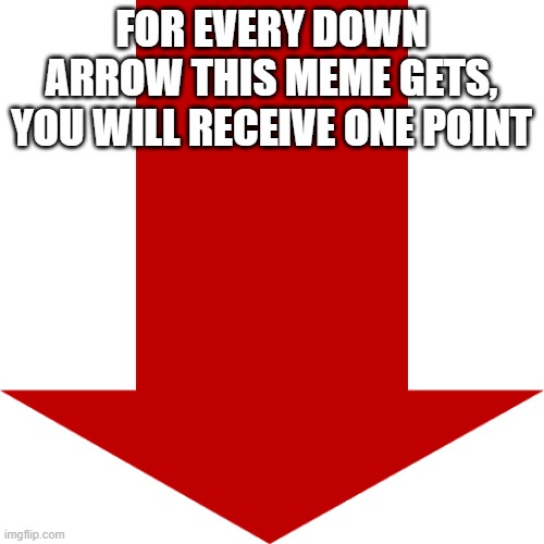 Red arrow | FOR EVERY DOWN ARROW THIS MEME GETS, YOU WILL RECEIVE ONE POINT | image tagged in red arrow | made w/ Imgflip meme maker