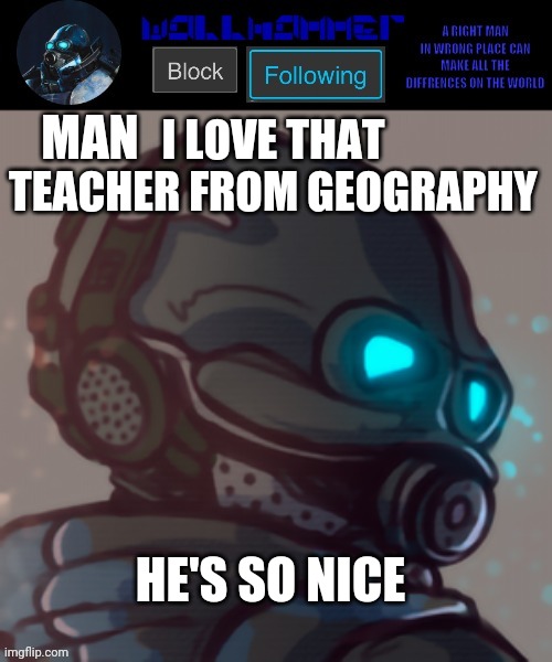 he's male btw | I LOVE THAT TEACHER FROM GEOGRAPHY; MAN; HE'S SO NICE | image tagged in temp | made w/ Imgflip meme maker