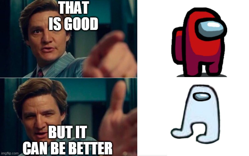Life is good but it can be better | THAT IS GOOD; BUT IT CAN BE BETTER | image tagged in life is good but it can be better | made w/ Imgflip meme maker