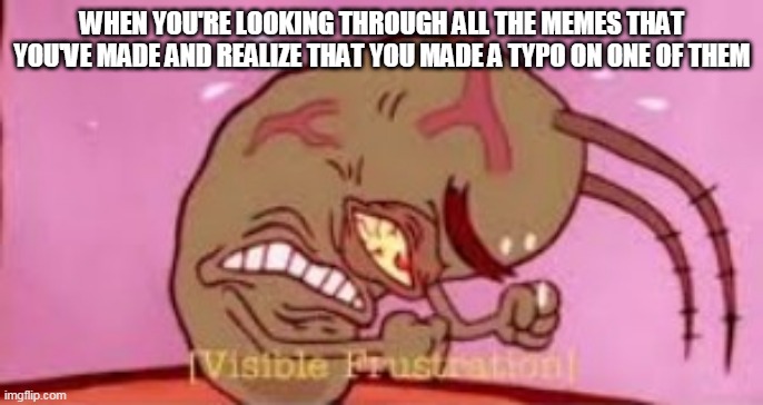 Visible Frustration | WHEN YOU'RE LOOKING THROUGH ALL THE MEMES THAT YOU'VE MADE AND REALIZE THAT YOU MADE A TYPO ON ONE OF THEM | image tagged in visible frustration,typo,memes,looking,plankton,spongebob squarepants | made w/ Imgflip meme maker