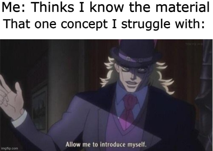 Allow me to introduce myself(jojo) | Me: Thinks I know the material; That one concept I struggle with: | image tagged in allow me to introduce myself jojo | made w/ Imgflip meme maker