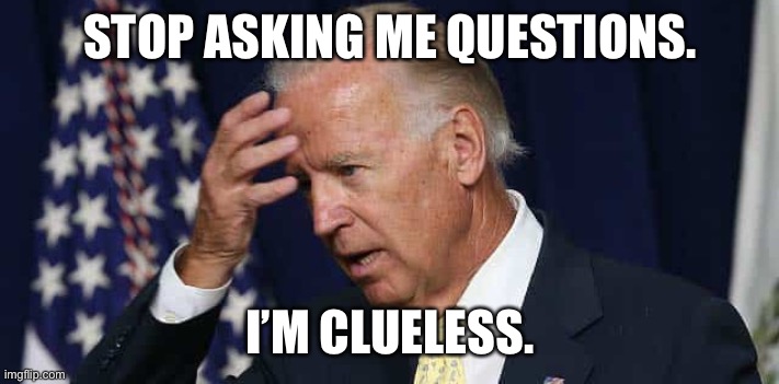 Confused Joe Biden | STOP ASKING ME QUESTIONS. I’M CLUELESS. | image tagged in confused joe biden | made w/ Imgflip meme maker