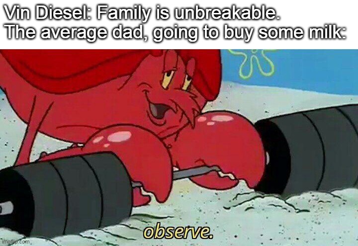 My dad told me that other dads going to buy some milk is a myth. So, he said divorces are also a myth. | Vin Diesel: Family is unbreakable.
The average dad, going to buy some milk: | image tagged in observe | made w/ Imgflip meme maker