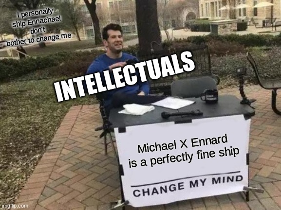 Change My Mind | I personally ship Ennachael don't bother to change me; INTELLECTUALS; Michael X Ennard is a perfectly fine ship | image tagged in memes,change my mind | made w/ Imgflip meme maker