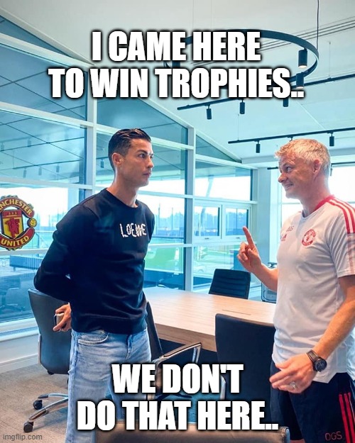 Ronaldo meme |  I CAME HERE TO WIN TROPHIES.. WE DON'T DO THAT HERE.. | image tagged in cristiano ronaldo,funny memes,manchester united,troll | made w/ Imgflip meme maker