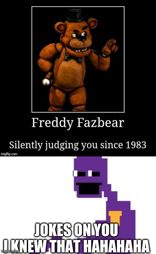 JOKES ON YOU I KNEW THAT HAHAHAHA | image tagged in fnaf | made w/ Imgflip meme maker