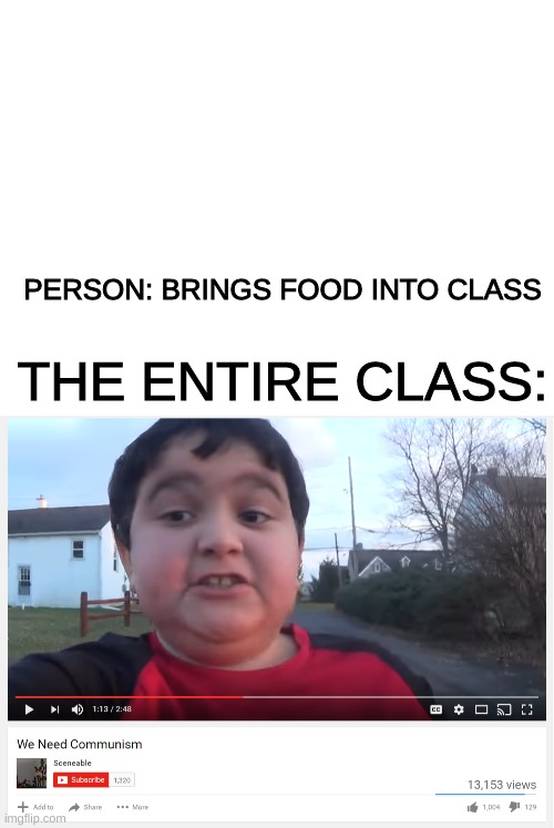 We need communism |  PERSON: BRINGS FOOD INTO CLASS; THE ENTIRE CLASS: | image tagged in blank white template,we need communism,communism,school,class,funny | made w/ Imgflip meme maker