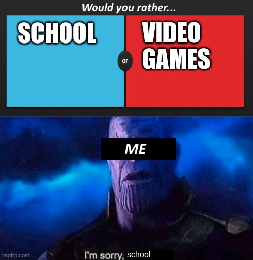 im sorry meme template | VIDEO GAMES; SCHOOL; school | image tagged in im sorry meme template | made w/ Imgflip meme maker