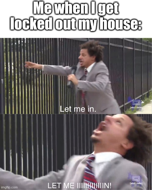 i go  c r a z y when i get locked for fr |  Me when I get locked out my house: | image tagged in let me in,middle school,kids,house | made w/ Imgflip meme maker