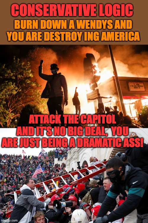 BURN DOWN A WENDYS AND YOU ARE DESTROY ING AMERICA ATTACK THE CAPITOL
AND IT'S NO BIG DEAL,  YOU ARE JUST BEING A DRAMATIC ASS! CONSERVATIVE | image tagged in blm riots,qanon - insurrection - trump riot - sedition | made w/ Imgflip meme maker