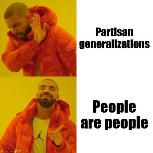 "Wondrous variety" - Morgan Freeman |  Partisan generalizations; People are people | image tagged in memes,drake hotline bling,free will,believe in something,reality can be whatever i want | made w/ Imgflip meme maker