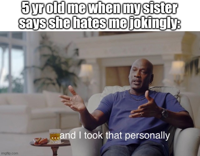 and I took that personally |  5 yr old me when my sister says she hates me jokingly: | image tagged in and i took that personally,kids,sister | made w/ Imgflip meme maker